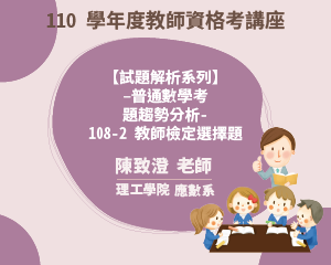 110學年度教師資格考講座【 試題解析系列】-普通數學考 題趨勢分析-108-2教師檢定選擇題